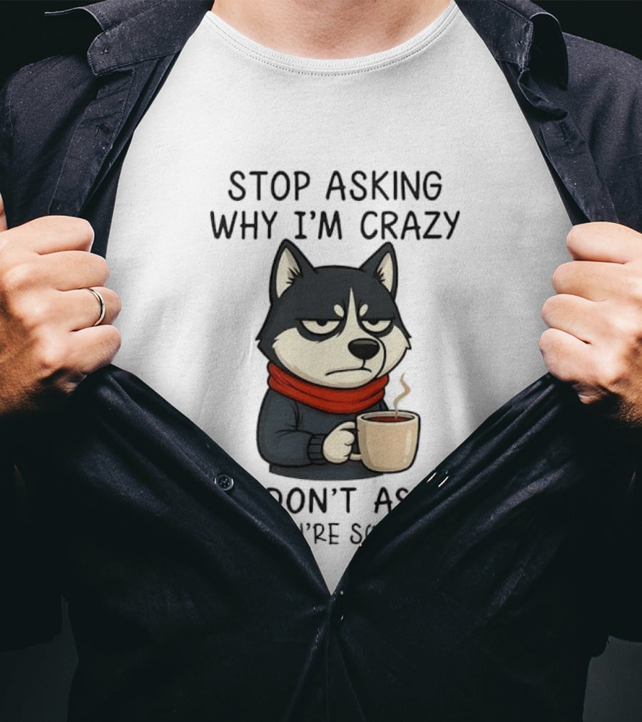 Stop Asking Why I'm Crazy I Don't Ask Why You're So Stupid Husky Coffee Cup Scarf T-Shirt