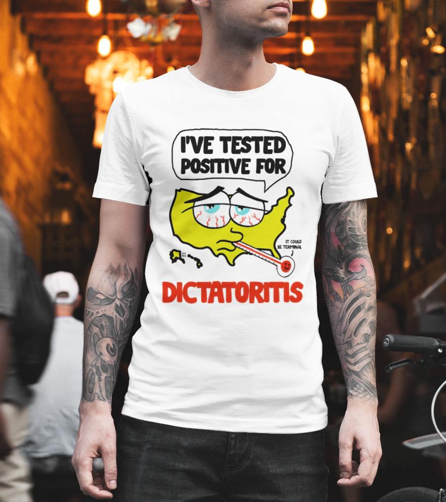 I've Tested Positive For Dictatoritis It Could Be Terminal T-Shirt