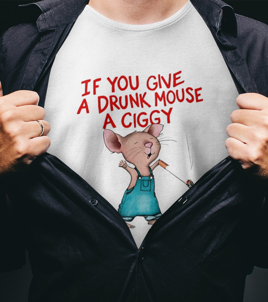 If You Give A Drunk Mouse A Ciggy Smoking Humorous Mouse T-Shirt