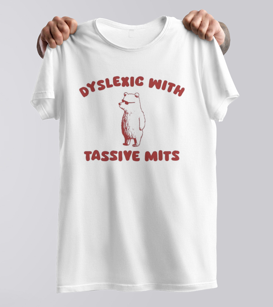 Dyslexic With Tassive Mits Massive Tits Bear T-Shirt