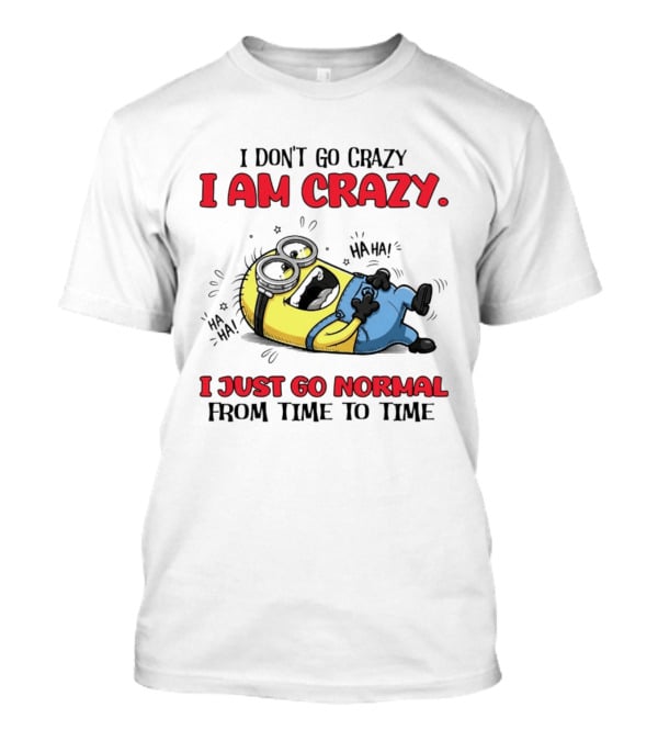 Minion I Don't Go Crazy I Am Crazy Haha I Just Go Normal From Time To Time T-Shirt