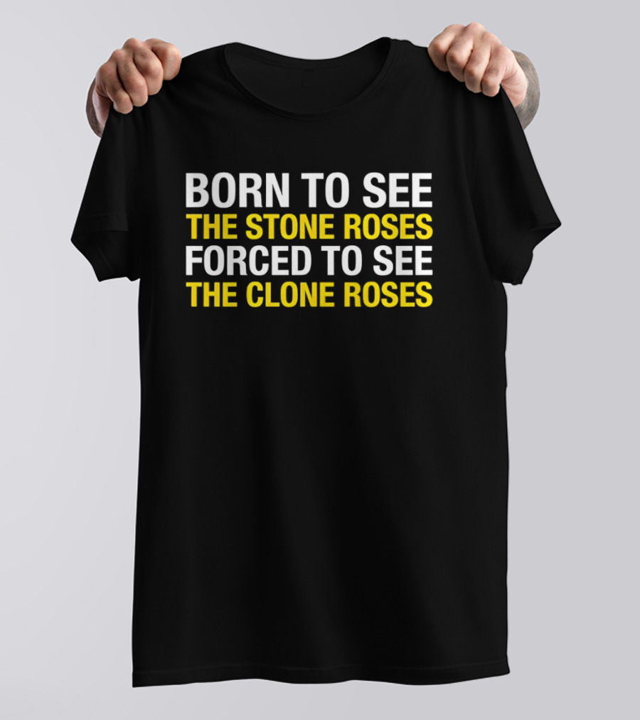 Born To See The Stone Roses Forced To See The Clone Roses White And Yellow T-Shirt