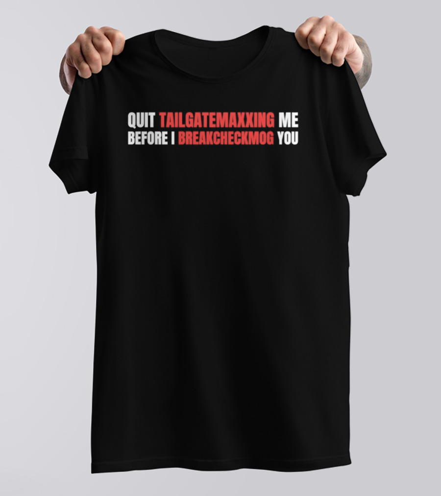 Quit Tailgatemaxxing Me Before I Breakcheckmog You T-Shirt