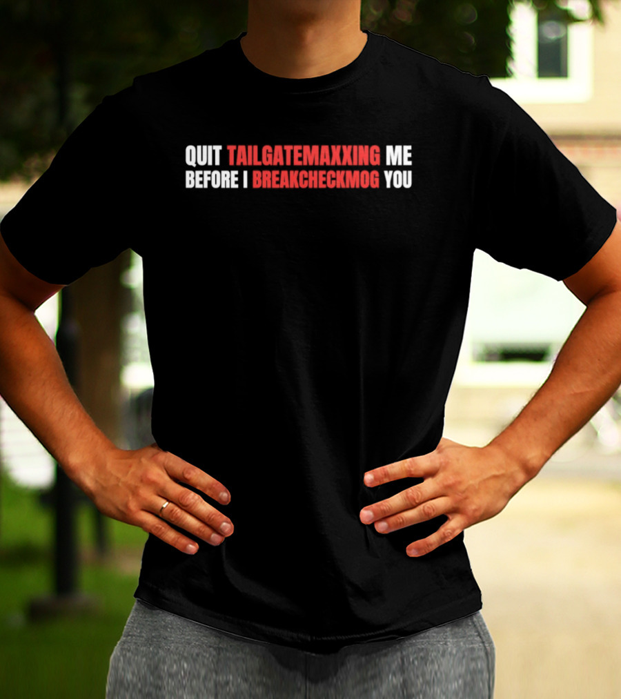 Quit Tailgatemaxxing Me Before I Breakcheckmog You T-Shirt