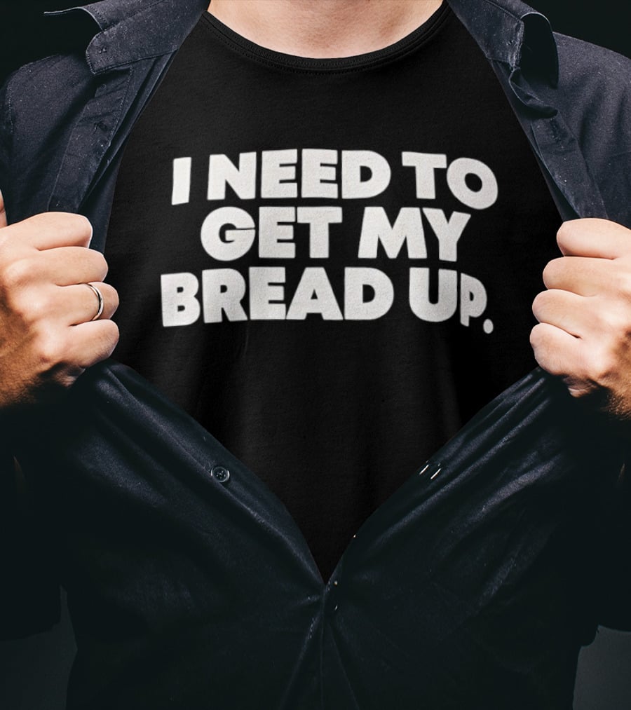 I Need To Get My Bread Up Catchphrase For Hustlers And Entrepreneurs T-Shirt