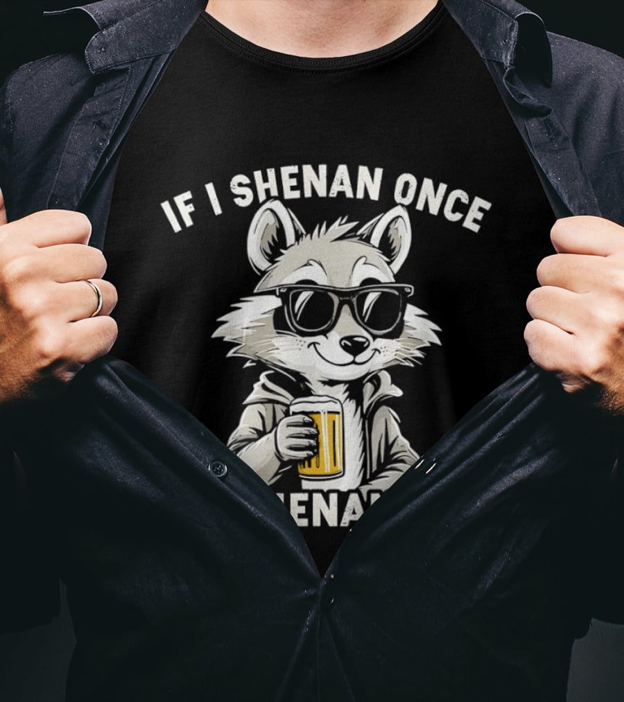 Raccoon With Beer If I Shenan Once I'll Shenanigan T-Shirt