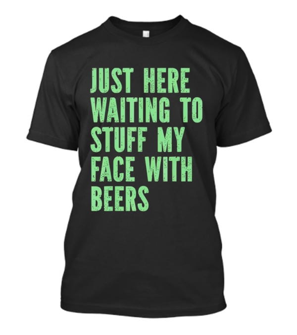Just Here Waiting To Stuff My Face With Beers T-Shirt