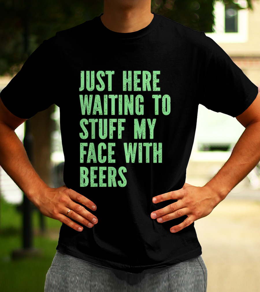 Just Here Waiting To Stuff My Face With Beers T-Shirt