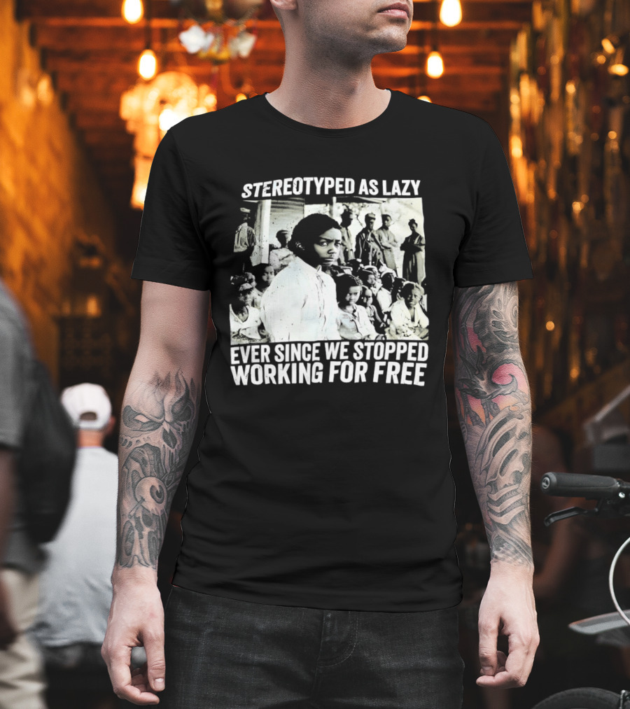 Stereotyped As Lazy Ever Since We Stopped Working For Free Powerful Message T-Shirt
