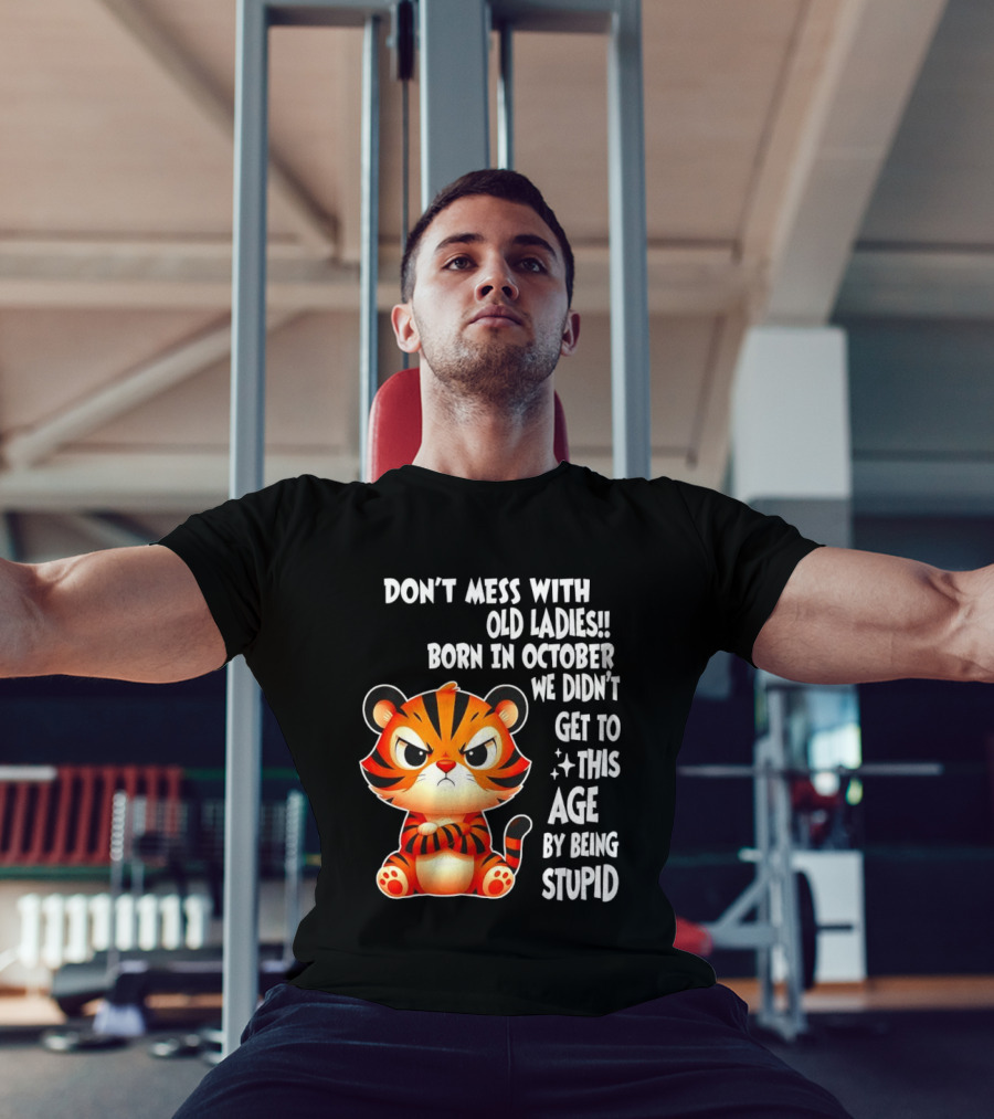 Don't Mess With Old Ladies Born In October We Didn't Get To This Age By Being Stupid Tiger T-Shirt