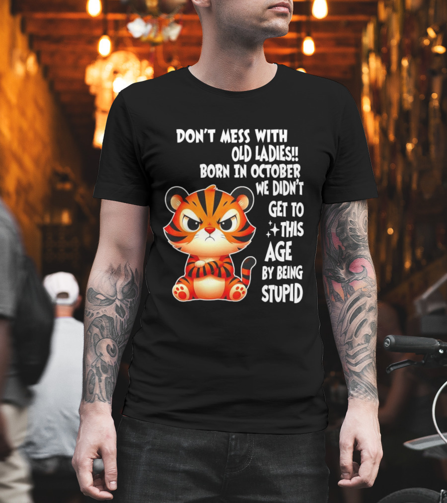 Don't Mess With Old Ladies Born In October We Didn't Get To This Age By Being Stupid Tiger T-Shirt