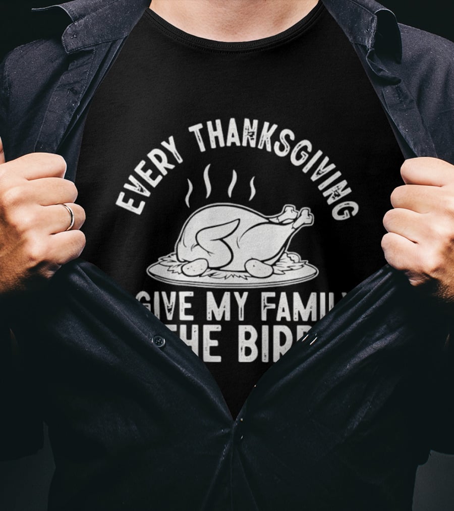 Every Thanksgiving I Give My Family The Bird Turkey Humor T-Shirt
