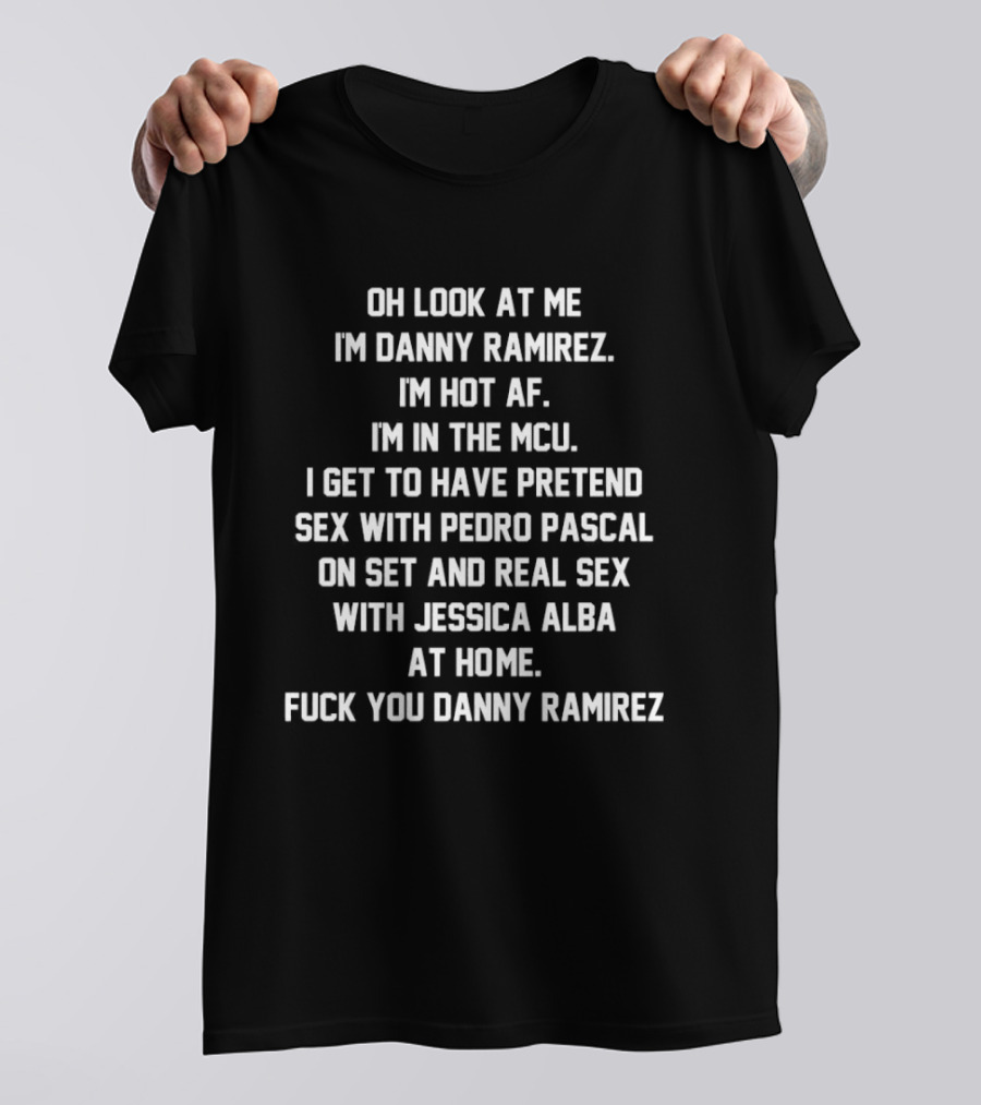 Oh Look At Me I'm Danny Ramirez I'm Hot AF I'm In The MCU Pretend Sex With Pedro Pascal Real Sex With Jessica Alba T-Shirt
