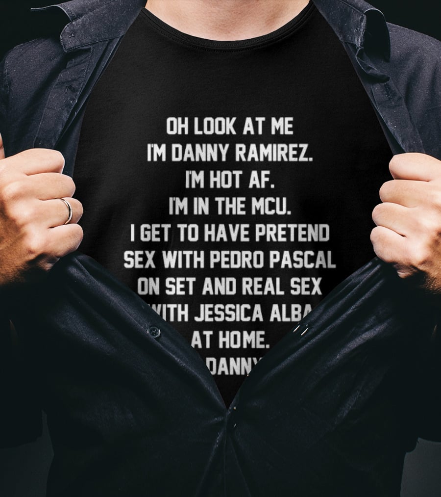 Oh Look At Me I'm Danny Ramirez I'm Hot AF I'm In The MCU Pretend Sex With Pedro Pascal Real Sex With Jessica Alba T-Shirt