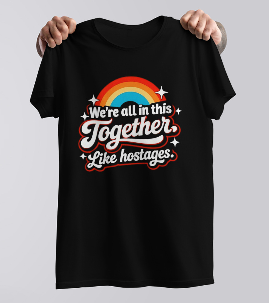 We're All In This Together Like Hostages Rainbow T-Shirt