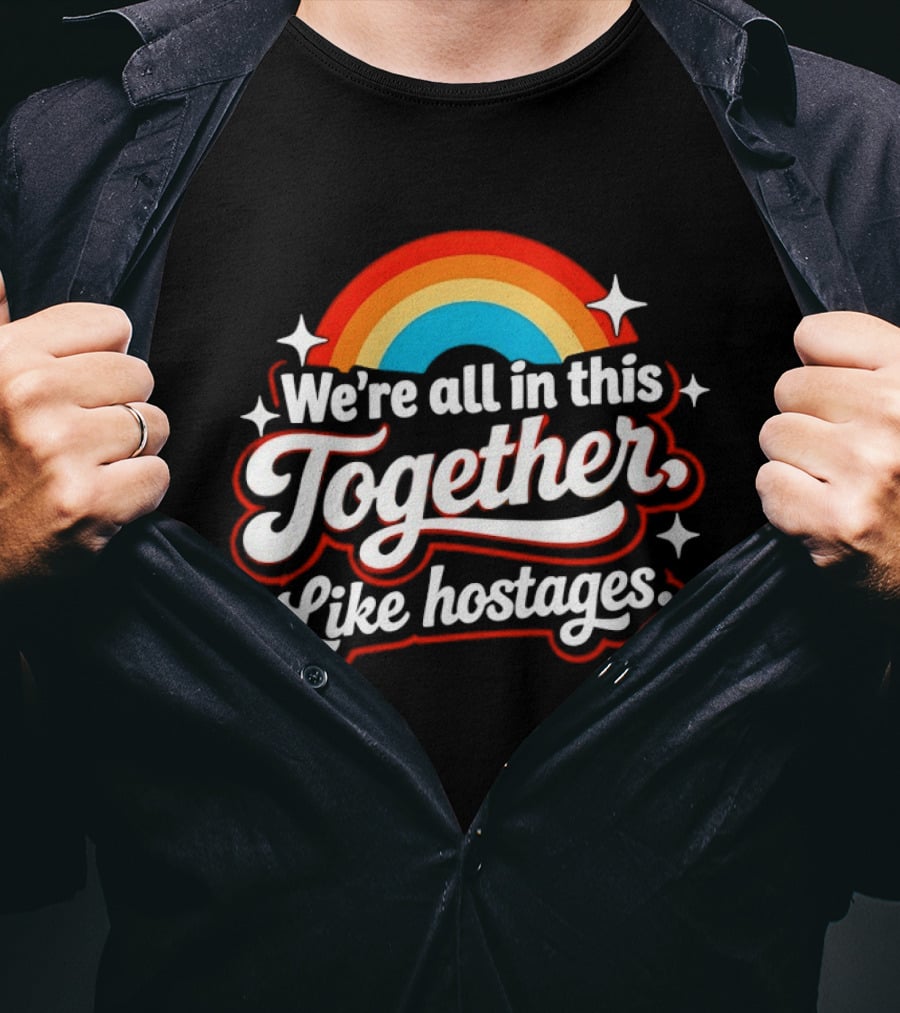 We're All In This Together Like Hostages Rainbow T-Shirt