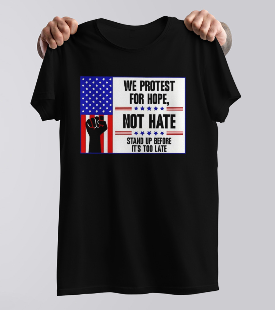 We Protest For Hope Not Hate Stand Up Before It's Too Late American Flag Fist T-Shirt