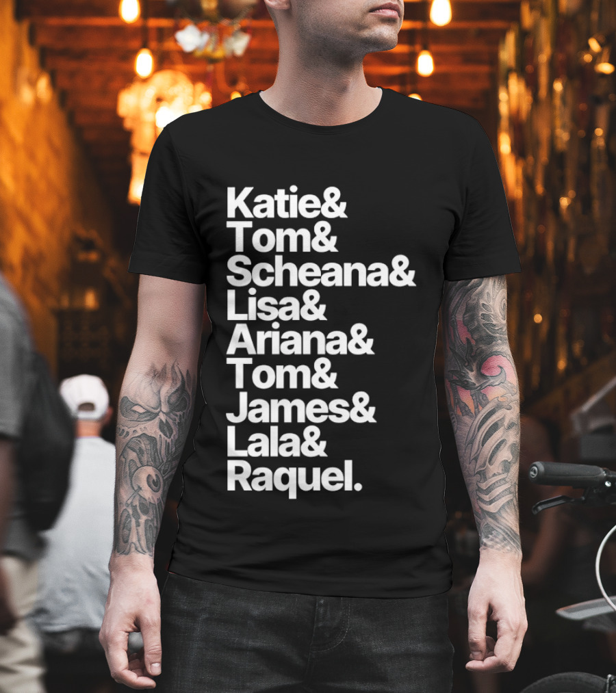 Katie Tom Scheana Lisa Ariana Tom James Lala Raquel T-Shirt