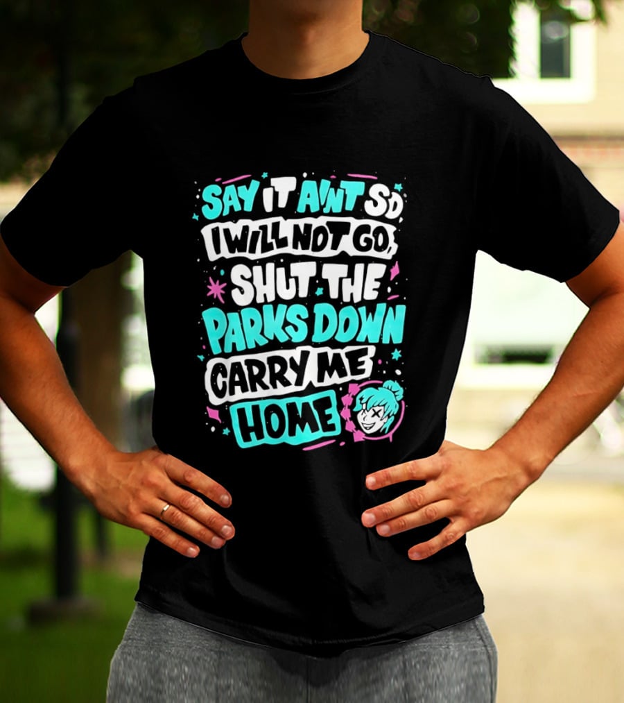 Say It Aint So I Will Not Go Shut The Parks Down Carry Me Home T-Shirt