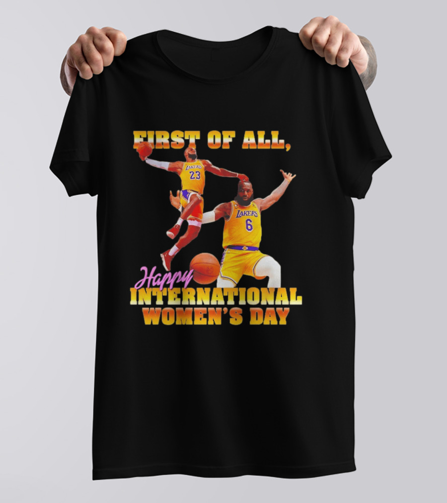 First Of All Lebron James 23 6 Lakers Happy International Women's Day T-Shirt