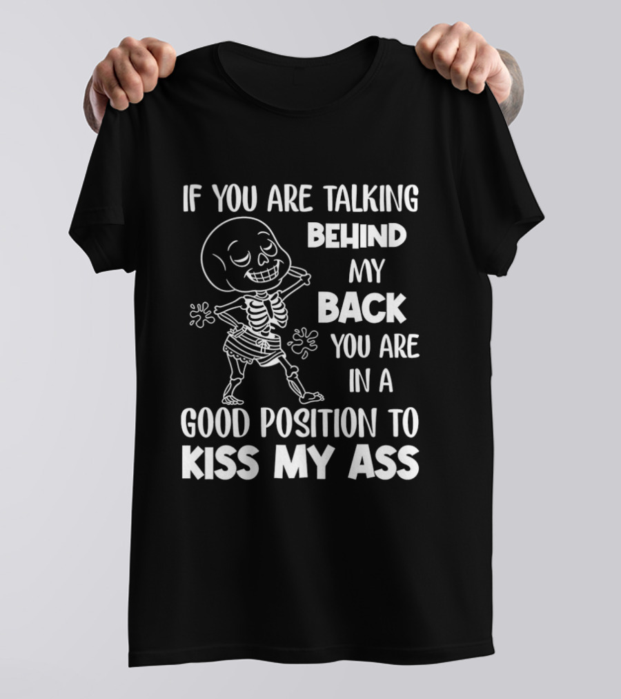 Skeleton If You Are Talking Behind My Back You Are In A Good Position To Kiss My Ass T-Shirt