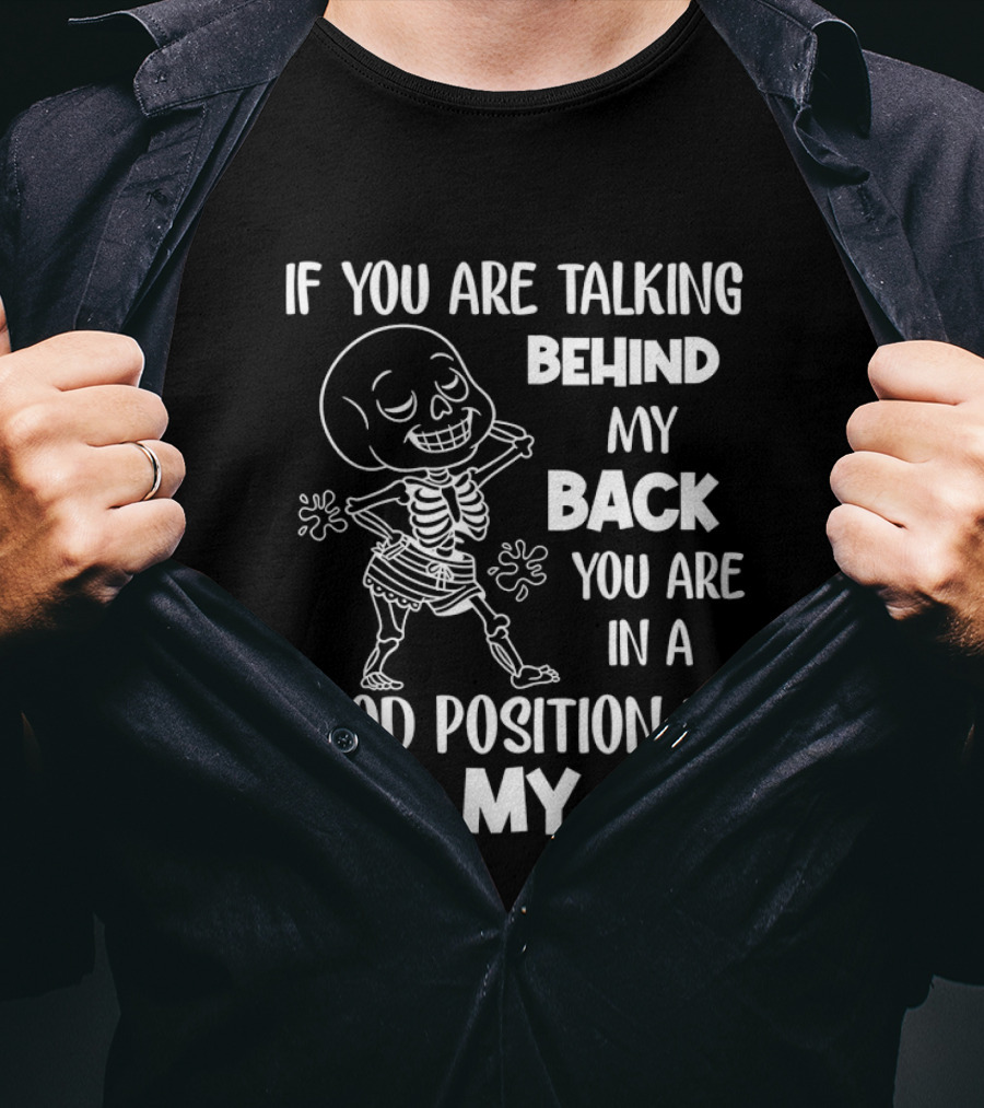 Skeleton If You Are Talking Behind My Back You Are In A Good Position To Kiss My Ass T-Shirt