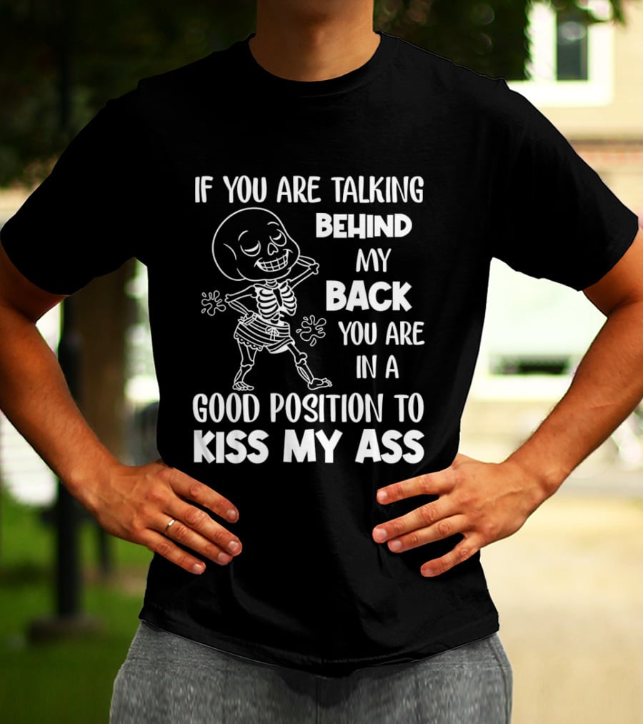 Skeleton If You Are Talking Behind My Back You Are In A Good Position To Kiss My Ass T-Shirt