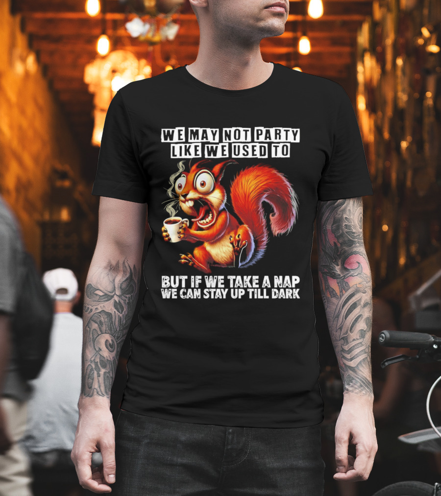 We May Not Party Like We Used To Squirrel With Coffee Stay Up Till Dark T-Shirt