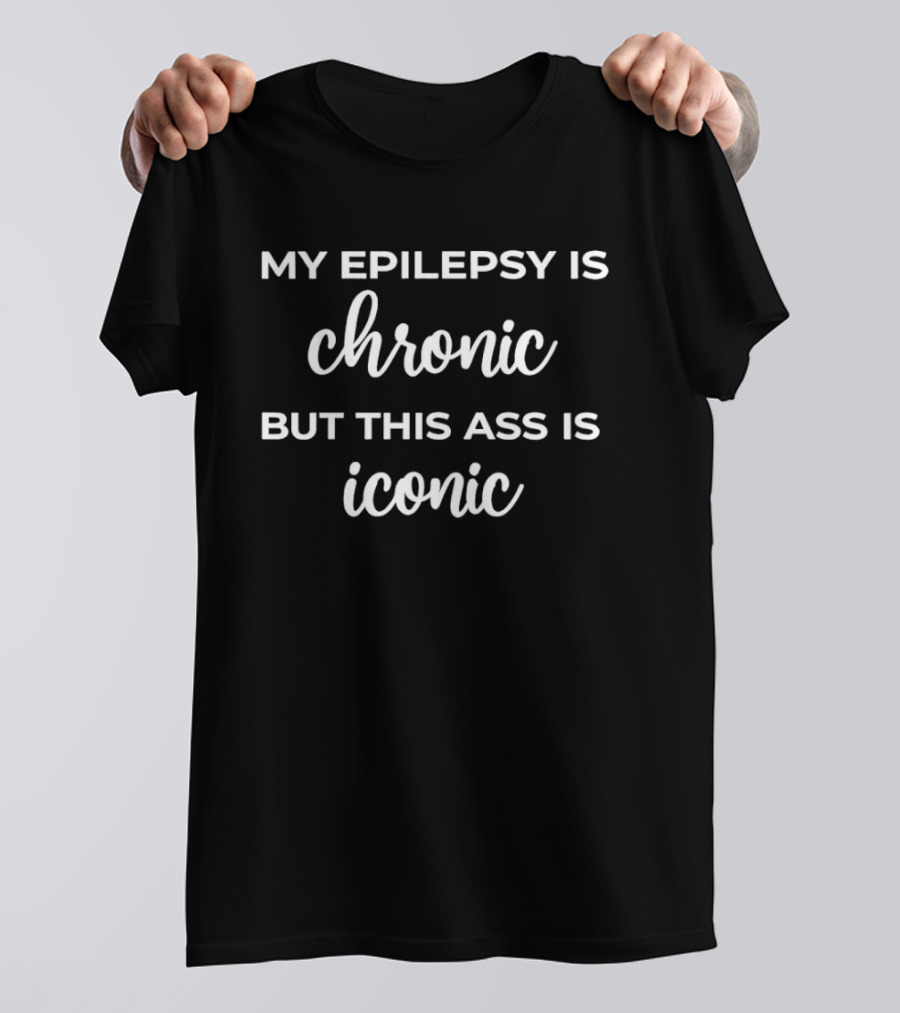 My Epilepsy Is Chronic But This Ass Is T-Shirt