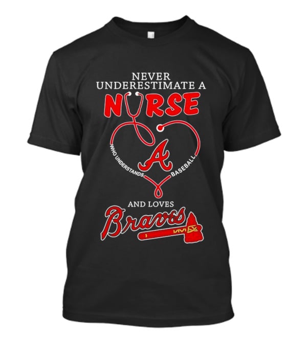 Never Underestimate A Nurse Who Understands Baseball And Loves Braves T-Shirt
