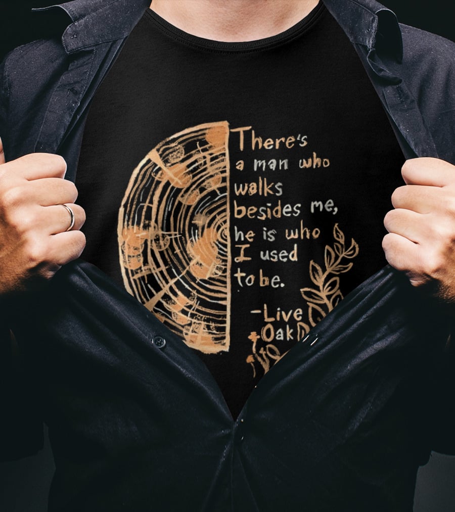 There's A Man Who Walks Beside Me He Is Who I Used To Be Live Oak T-Shirt