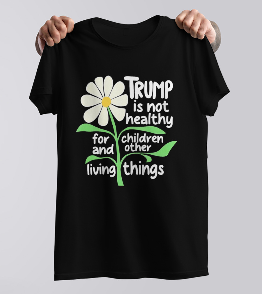 Trump Is Not Healthy For Children And Other Living Things Flower T-Shirt