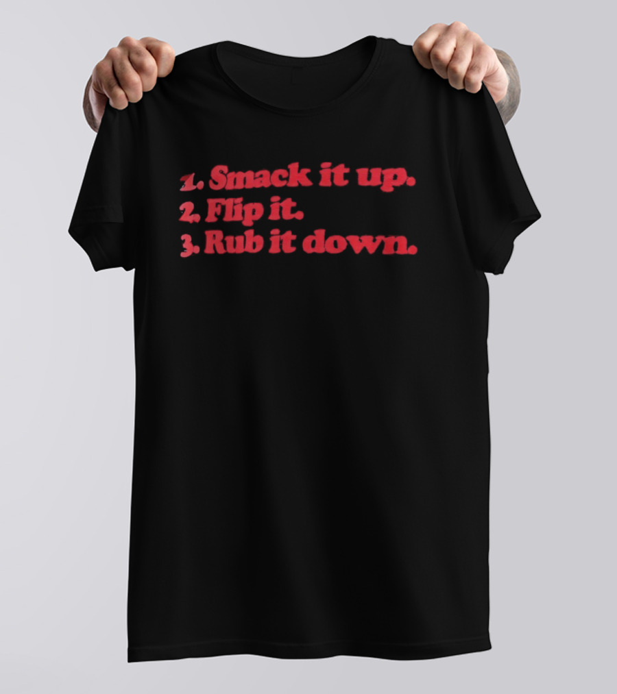 1 Smack It Up 2 Flip It 3 Rub It Down Playful Phrase Sequence T-Shirt