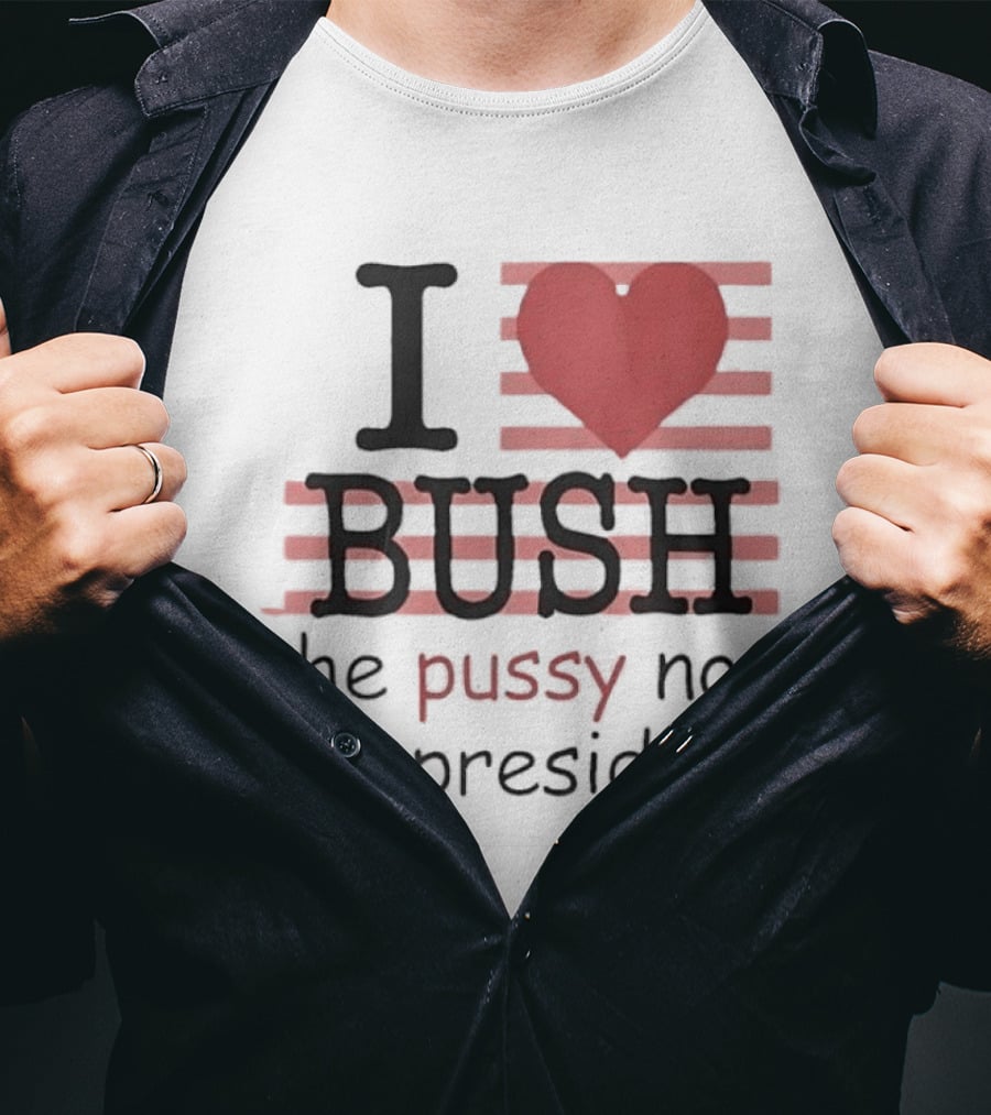 I Love Bush The Pussy Not The President Heart T-Shirt