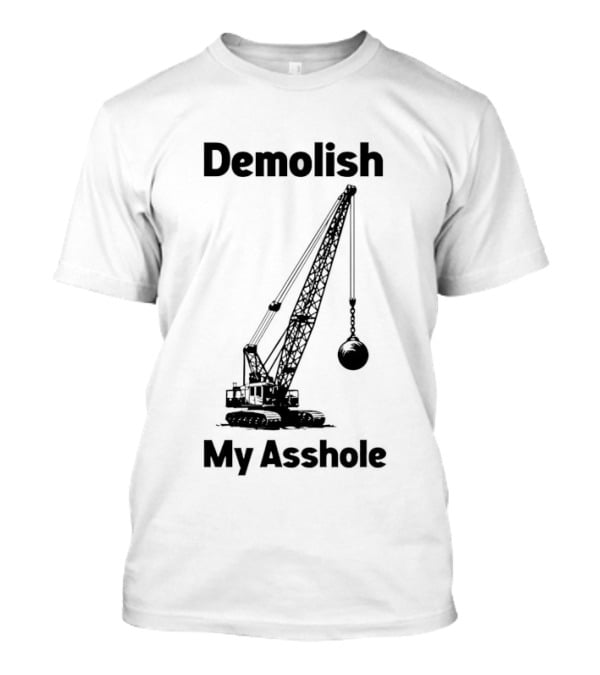 Demolish My Asshole Wrecking Ball Joke Humor T-Shirt