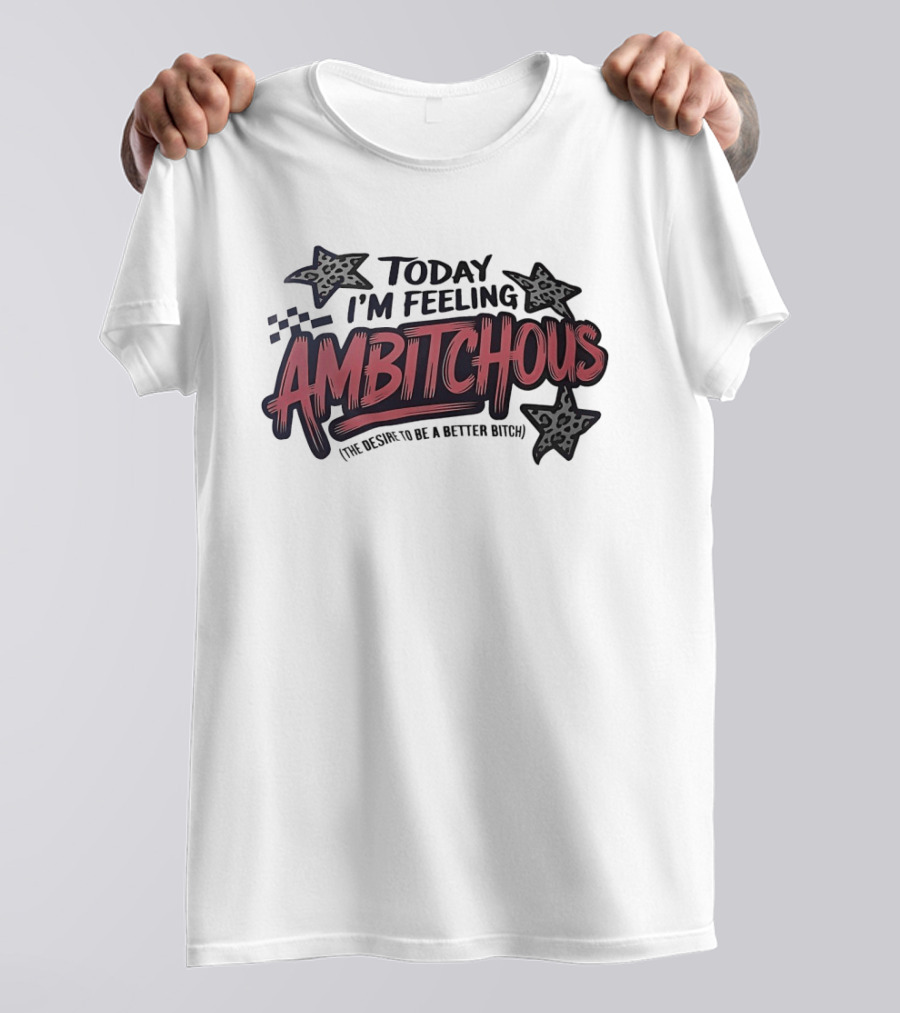 Today I'm Feeling Ambitchous The Desire To Be A Better Bitch T-Shirt