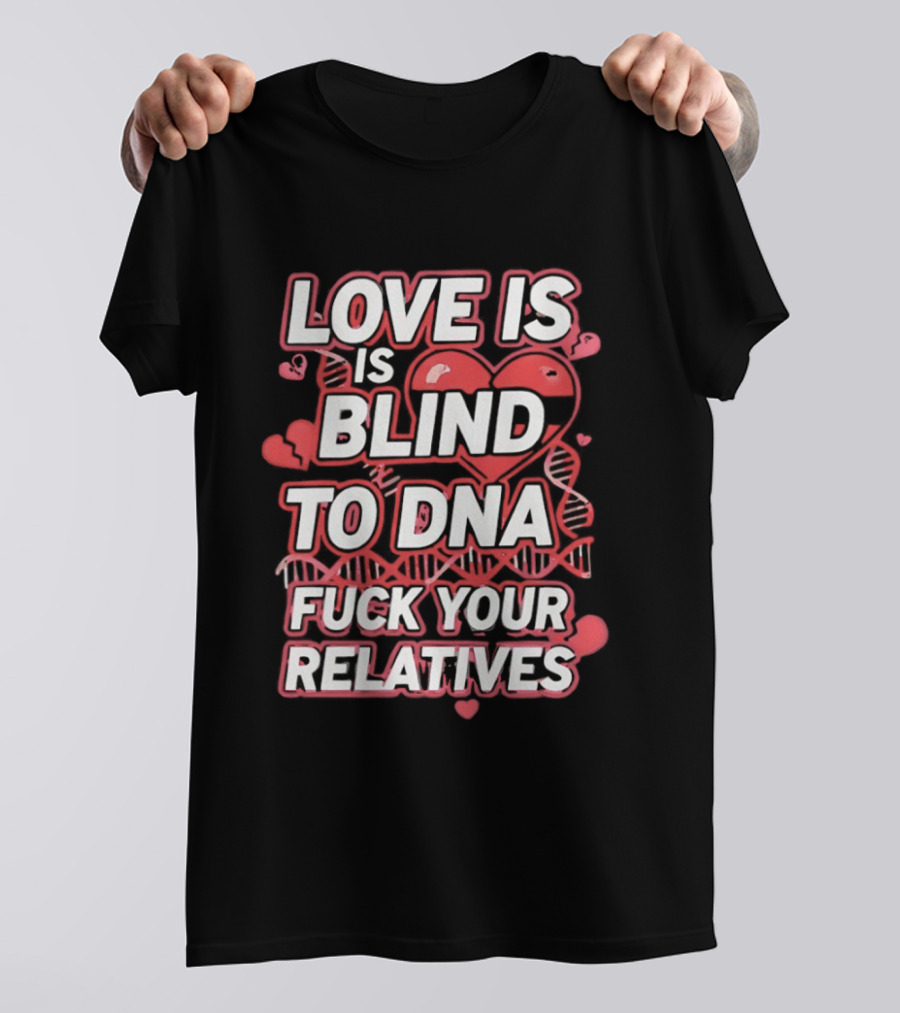 Love Is Blind To DNA Fck Your Relatives Hearts T-Shirt
