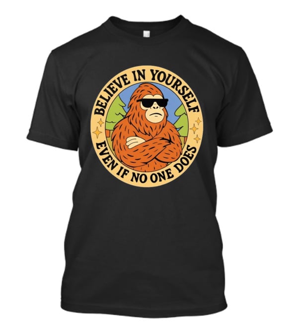 Believe In Yourself Bigfoot Even If No One Does T-Shirt
