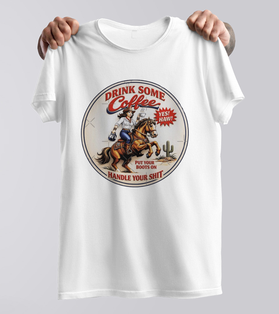 Cowgirl Drink Some Coffee Yes! Haw! Put Your Boots On Handle Your Shit T-Shirt