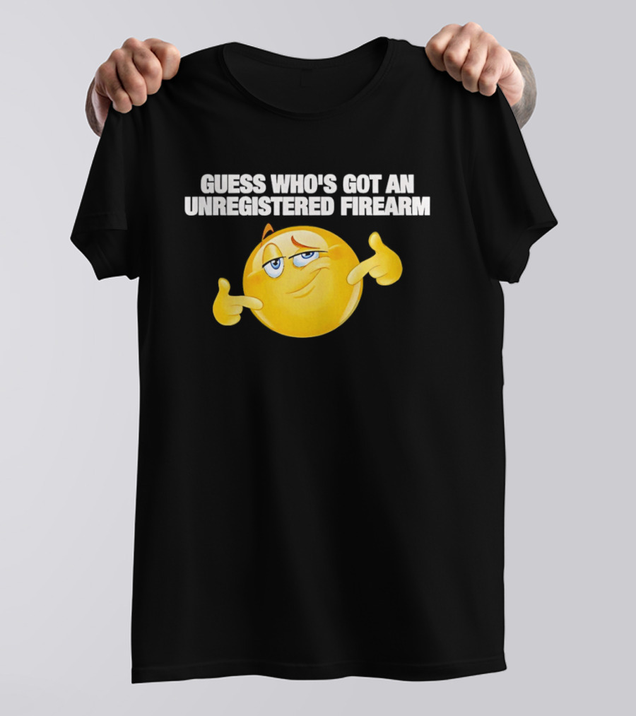 Guess Whos Got An Unregistered Firearm T-Shirt