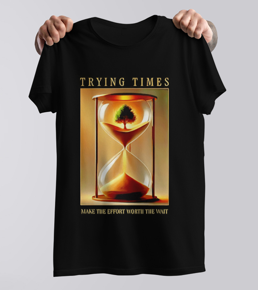 Trying Times Hourglass Tree Effort Worth The Wait T-Shirt