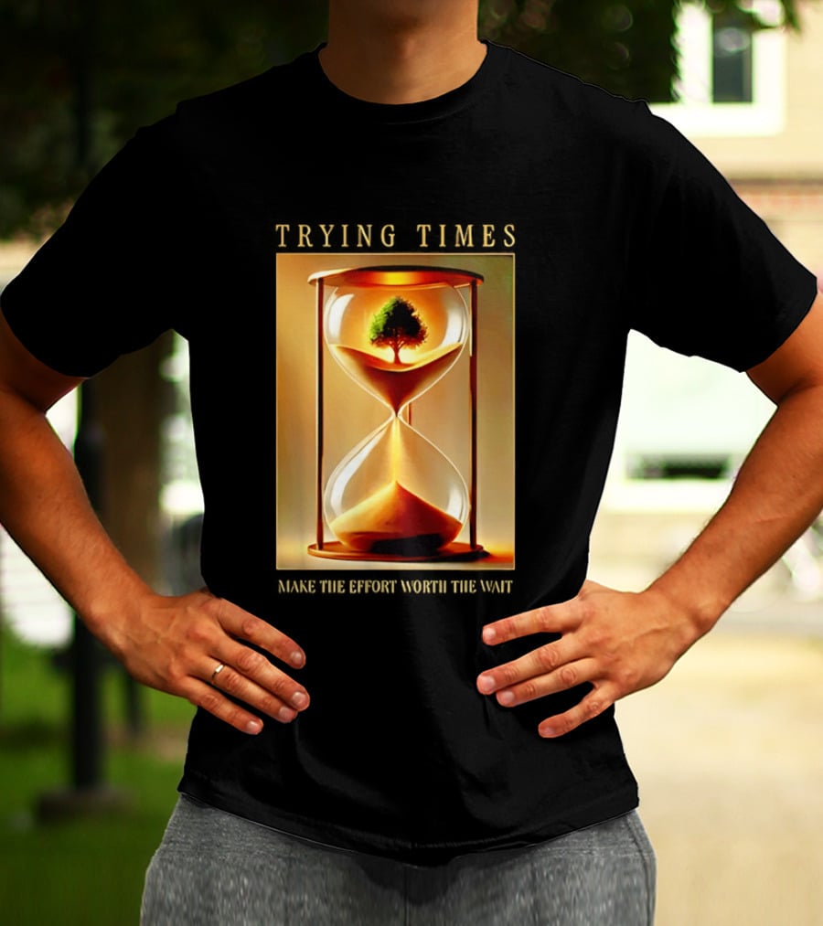 Trying Times Hourglass Tree Effort Worth The Wait T-Shirt