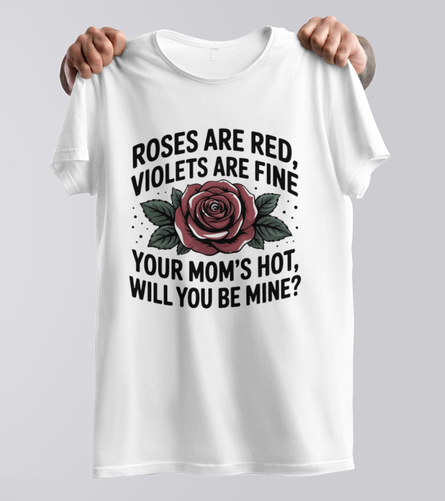 Roses Are Red Violets Are Fine Your Mom's Hot Will You Be Mine Romantic Humor T-Shirt