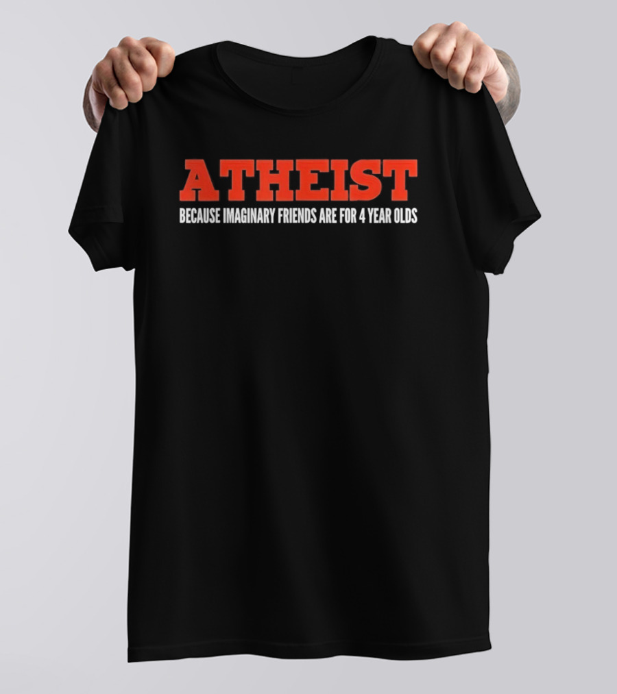 Atheist Because Imaginary Friends Are For 4 Year Olds T-Shirt