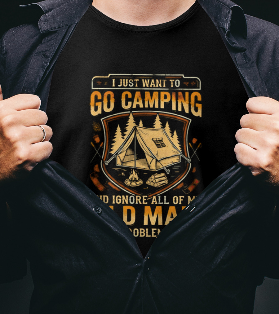 I Just Want To Go Camping And Ignore All Of My Old Man Problems T-Shirt