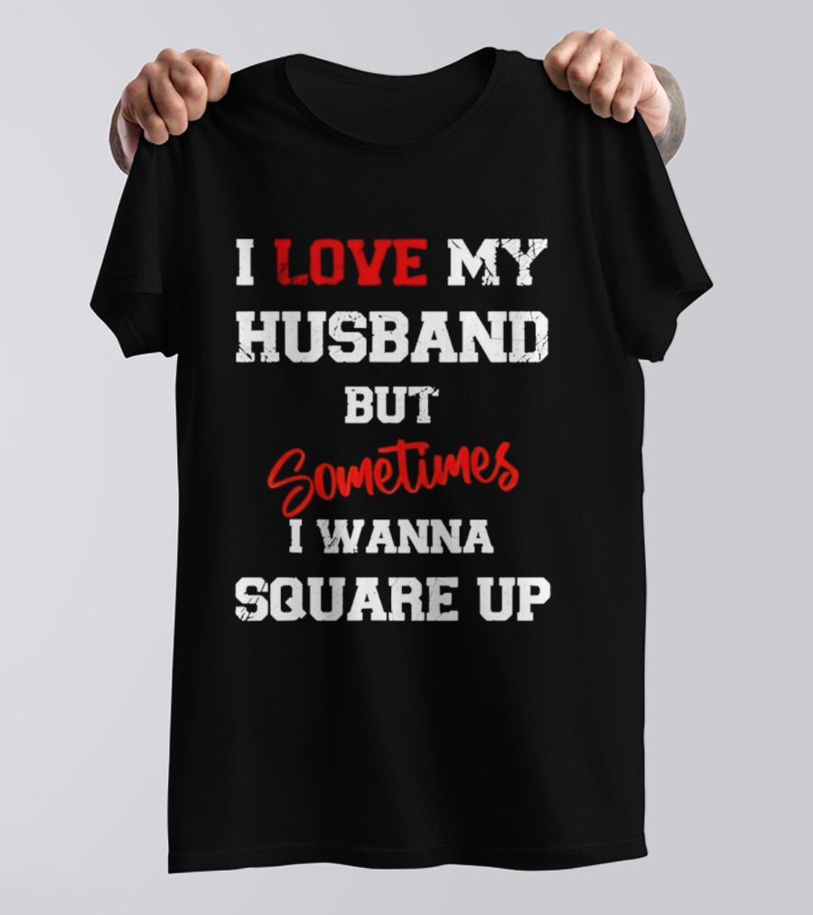 I Love My Husband But Sometimes I Wanna Square Up T-Shirt