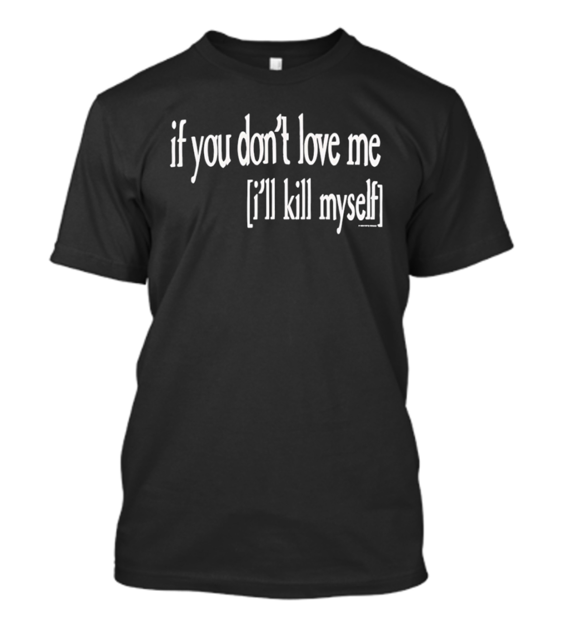 If You Don't Love Me I'll Kill Myself T-Shirt
