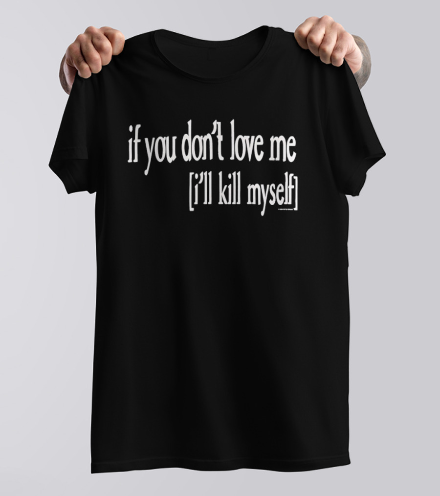 If You Don't Love Me I'll Kill Myself T-Shirt