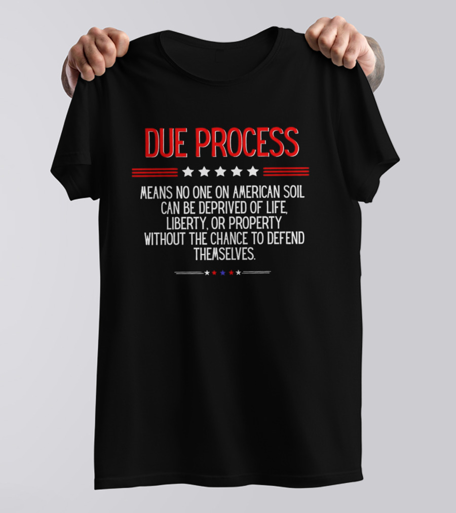Due Process Means No One On American Soil Can Be Deprived Of Life Liberty Or Property Without The Chance To Defend Themselves T-Shirt