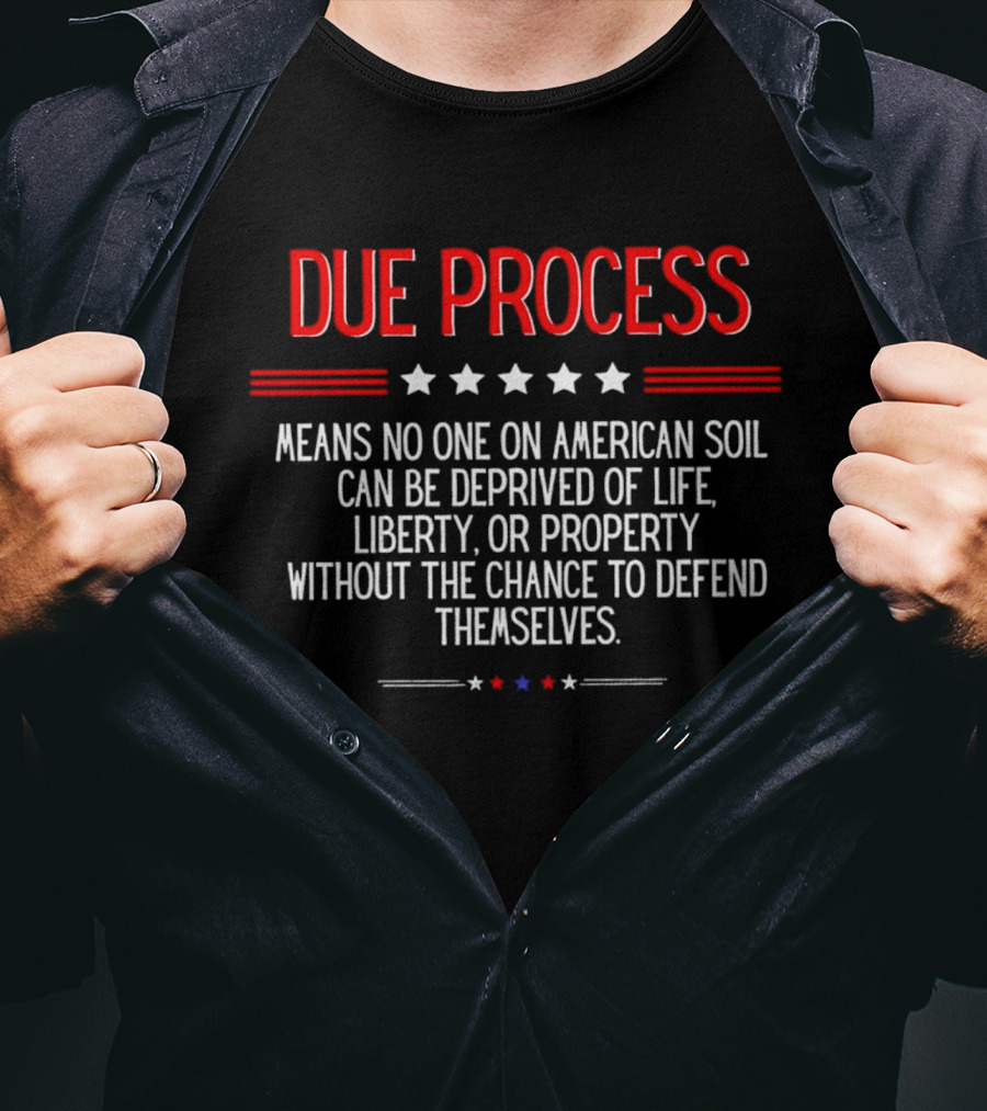 Due Process Means No One On American Soil Can Be Deprived Of Life Liberty Or Property Without The Chance To Defend Themselves T-Shirt